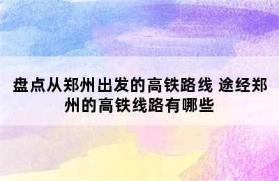 盘点从郑州出发的高铁路线 途经郑州的高铁线路有哪些